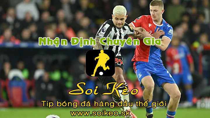 Soi Kèo tip bóng đá Crystal Palace - Newcastle